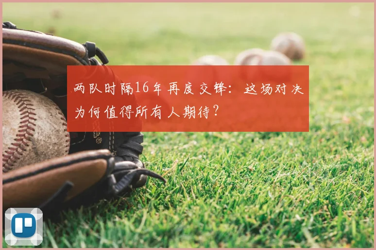 两队时隔16年再度交锋：这场对决为何值得所有人期待？