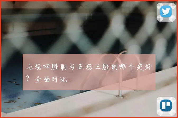 七场四胜制与五场三胜制哪个更好？全面对比