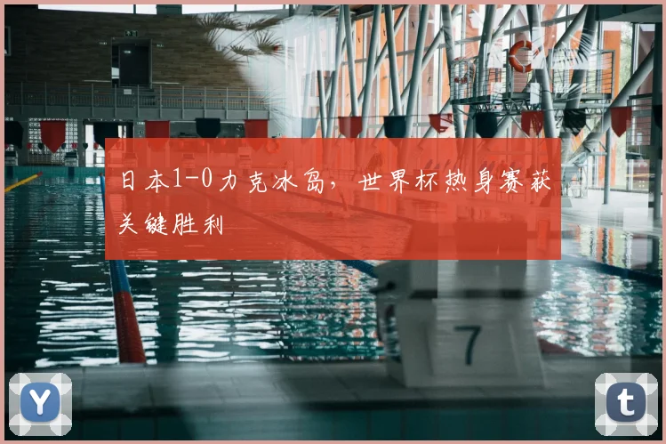 日本1-0力克冰岛，世界杯热身赛获关键胜利