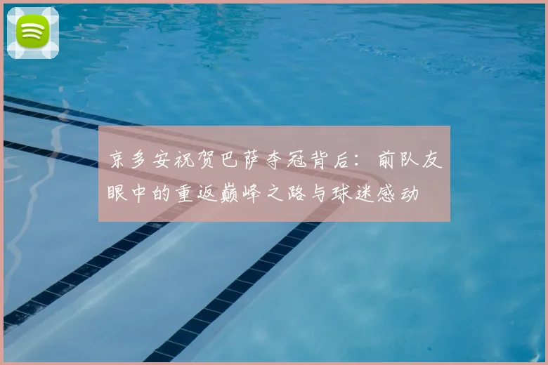 京多安祝贺巴萨夺冠背后：前队友眼中的重返巅峰之路与球迷感动