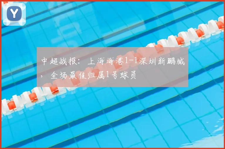 中超战报：上海海港1-1深圳新鹏城，全场最佳归属1号球员