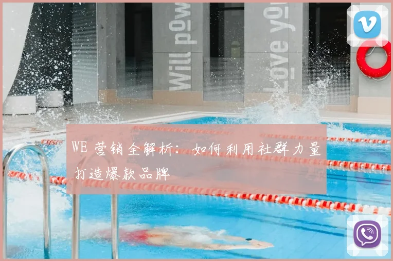 WE 营销全解析：如何利用社群力量打造爆款品牌