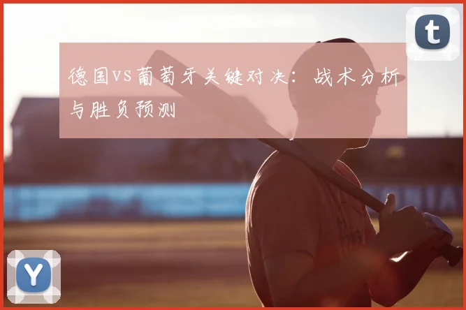 德国vs葡萄牙关键对决：战术分析与胜负预测
