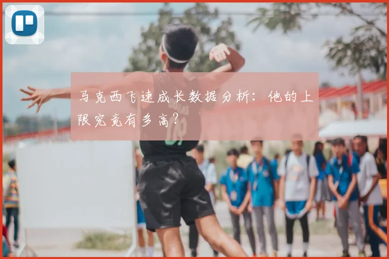 马克西飞速成长数据分析：他的上限究竟有多高？