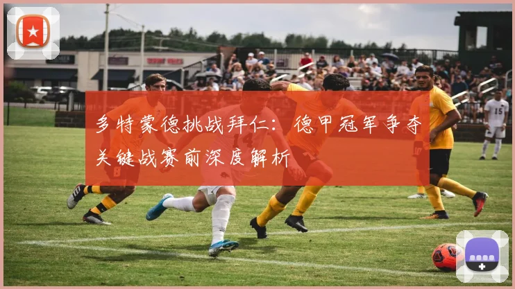 多特蒙德挑战拜仁：德甲冠军争夺关键战赛前深度解析