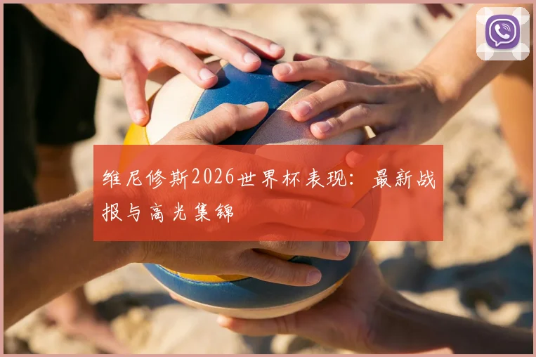 维尼修斯2026世界杯表现：最新战报与高光集锦
