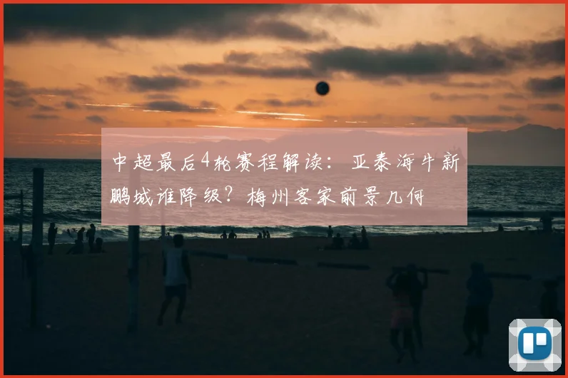 中超最后4轮赛程解读：亚泰海牛新鹏城谁降级？梅州客家前景几何