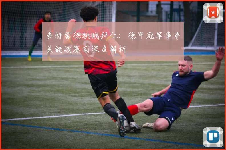 多特蒙德挑战拜仁：德甲冠军争夺关键战赛前深度解析
