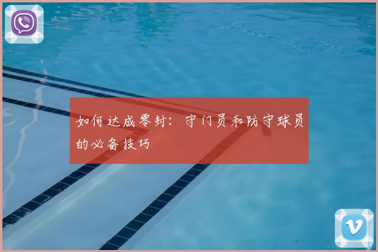 如何达成零封：守门员和防守球员的必备技巧