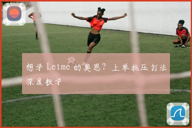 想学 Letme 的奥恩？上单抗压打法深度教学