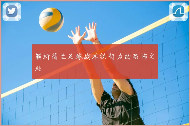 解析荷兰足球战术执行力的恐怖之处