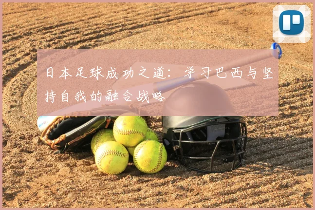 日本足球成功之道：学习巴西与坚持自我的融合战略