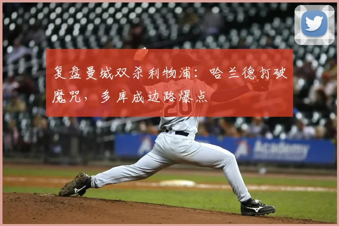 复盘曼城双杀利物浦：哈兰德打破魔咒，多库成边路爆点