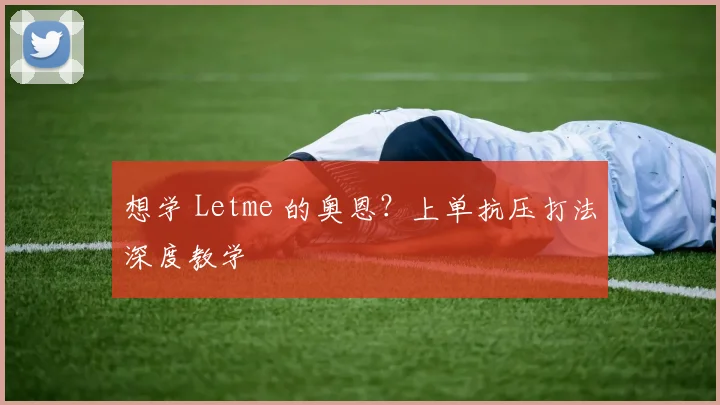 想学 Letme 的奥恩？上单抗压打法深度教学