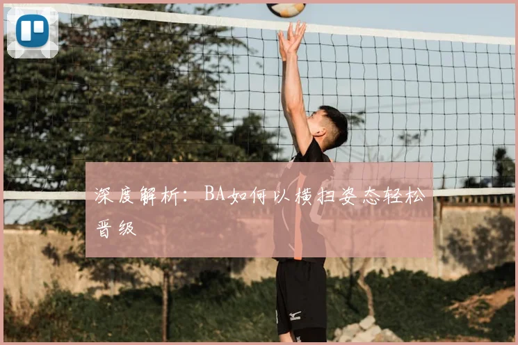 深度解析：BA如何以横扫姿态轻松晋级